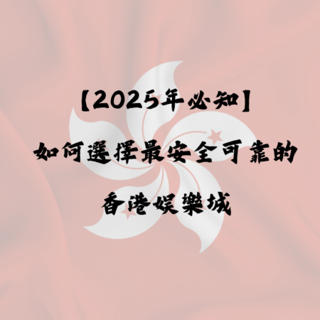 【2025年必知】如何選擇最安全可靠的香港娛樂城