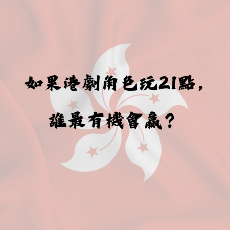 如果港劇角色玩21點，誰最有機會贏？（趣味分析）