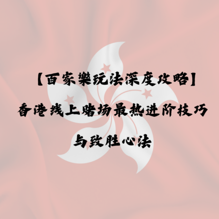 【百家樂玩法深度攻略】香港線上赌场最热进阶技巧与致胜心法！