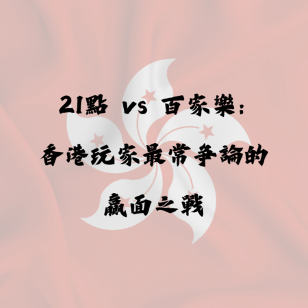 21點 vs 百家樂：香港玩家最常爭論的贏面之戰