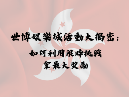 世博娛樂城活動大揭密：如何利用限時挑戰拿最大獎勵