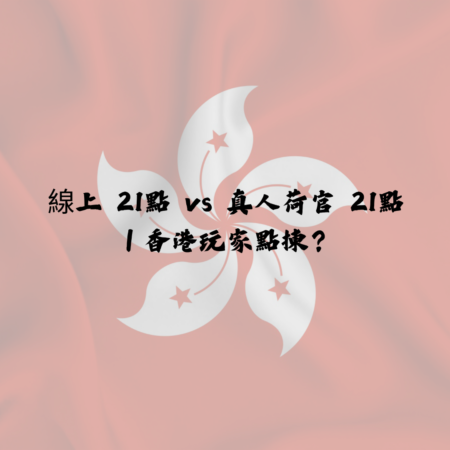 線上 21點 vs 真人荷官 21點｜香港玩家點揀？